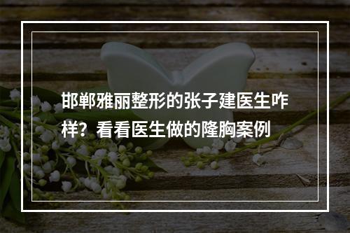 邯郸雅丽整形的张子建医生咋样？看看医生做的隆胸案例