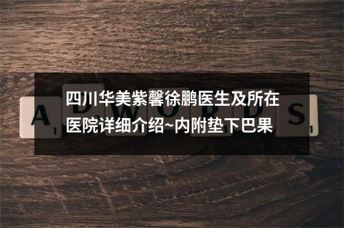 四川华美紫馨徐鹏医生及所在医院详细介绍~内附垫下巴果