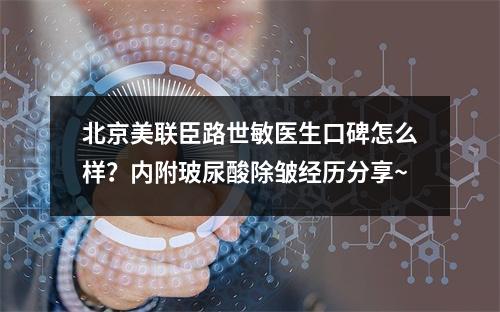 北京美联臣路世敏医生口碑怎么样？内附玻尿酸除皱经历分享~