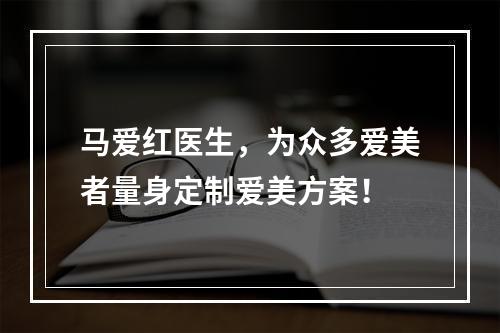 马爱红医生，为众多爱美者量身定制爱美方案！