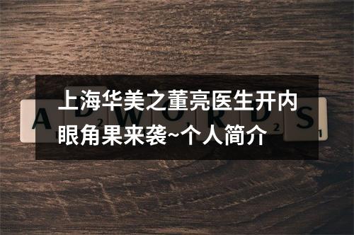 上海华美之董亮医生开内眼角果来袭~个人简介