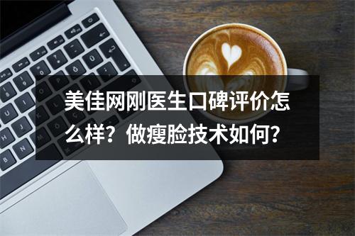 美佳网刚医生口碑评价怎么样？做瘦脸技术如何？