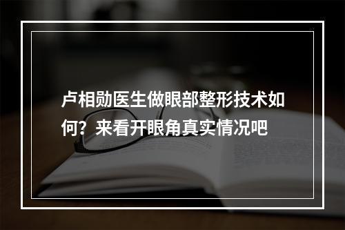 卢相勋医生做眼部整形技术如何？来看开眼角真实情况吧