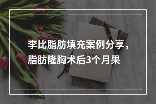 李比脂肪填充案例分享，脂肪隆胸术后3个月果