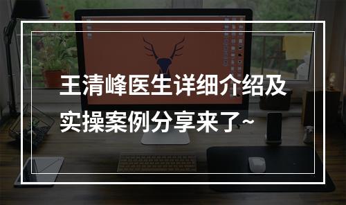 王清峰医生详细介绍及实操案例分享来了~