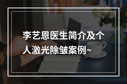 李艺恩医生简介及个人激光除皱案例~