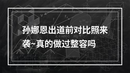 孙娜恩出道前对比照来袭~真的做过整容吗