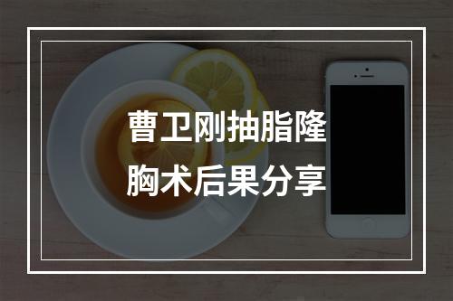 曹卫刚抽脂隆胸术后果分享