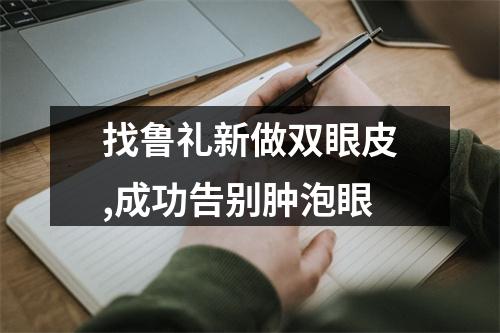 找鲁礼新做双眼皮,成功告别肿泡眼