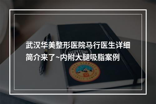 武汉华美整形医院马行医生详细简介来了~内附大腿吸脂案例