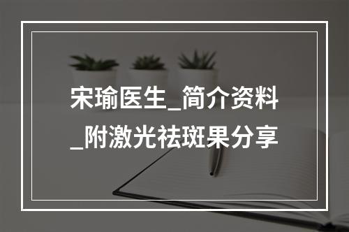 宋瑜医生_简介资料_附激光祛斑果分享