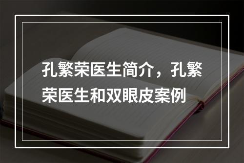 孔繁荣医生简介，孔繁荣医生和双眼皮案例