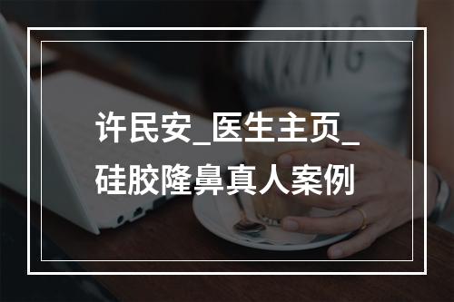 许民安_医生主页_硅胶隆鼻真人案例