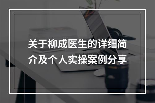 关于柳成医生的详细简介及个人实操案例分享