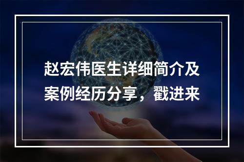 赵宏伟医生详细简介及案例经历分享，戳进来