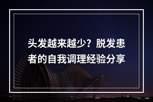 头发越来越少？脱发患者的自我调理经验分享