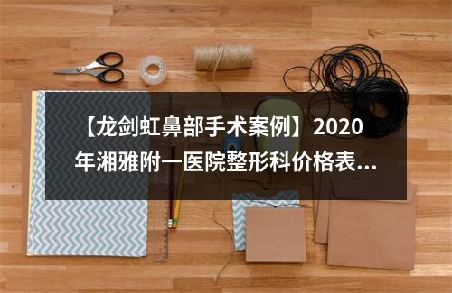 【龙剑虹鼻部手术案例】2020年湘雅附一医院整形科价格表明细