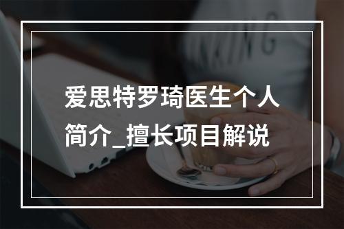 爱思特罗琦医生个人简介_擅长项目解说