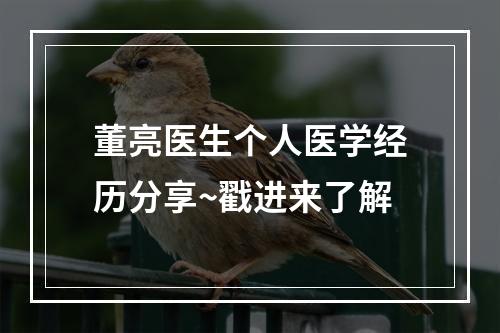 董亮医生个人医学经历分享~戳进来了解