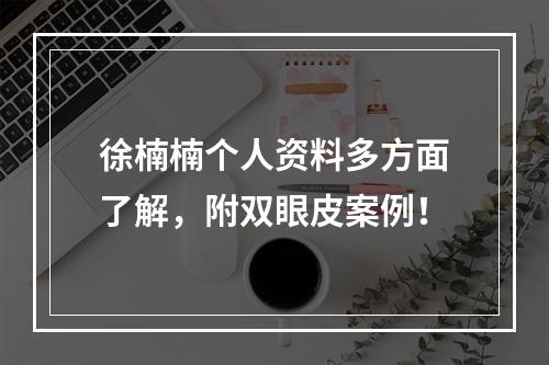 徐楠楠个人资料多方面了解，附双眼皮案例！