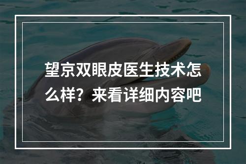 望京双眼皮医生技术怎么样？来看详细内容吧