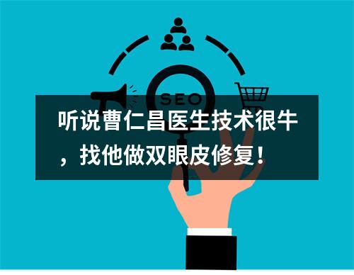 听说曹仁昌医生技术很牛，找他做双眼皮修复！