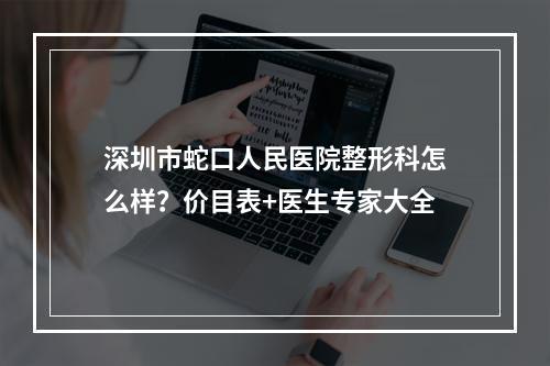 深圳市蛇口人民医院整形科怎么样？价目表+医生专家大全