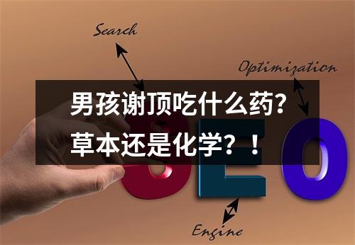 男孩谢顶吃什么药？草本还是化学？！