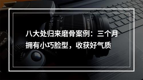 八大处归来磨骨案例：三个月拥有小巧脸型，收获好气质