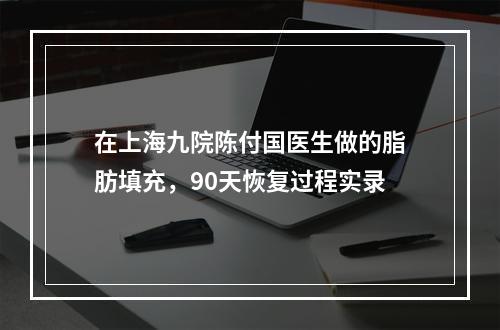 在上海九院陈付国医生做的脂肪填充，90天恢复过程实录