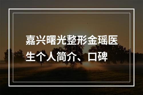 嘉兴曙光整形金瑶医生个人简介、口碑