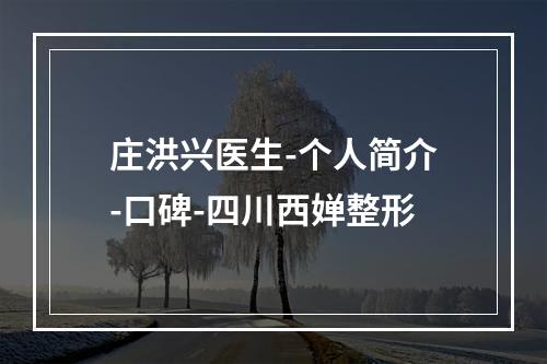 庄洪兴医生-个人简介-口碑-四川西婵整形