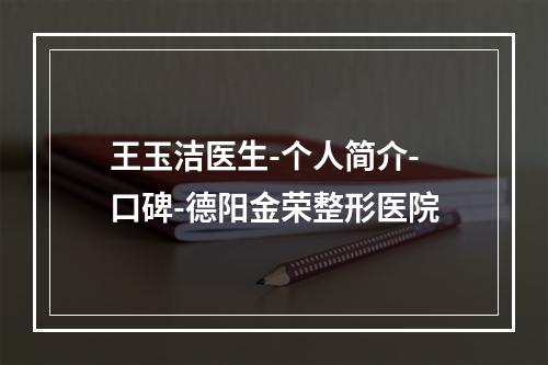 王玉洁医生-个人简介-口碑-德阳金荣整形医院