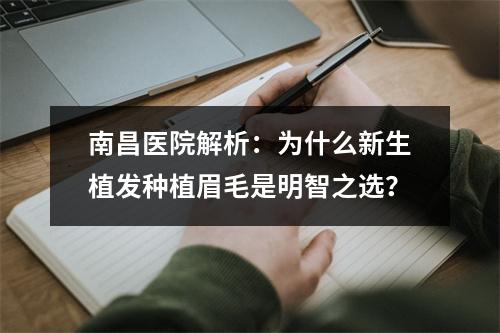 南昌医院解析：为什么新生植发种植眉毛是明智之选？