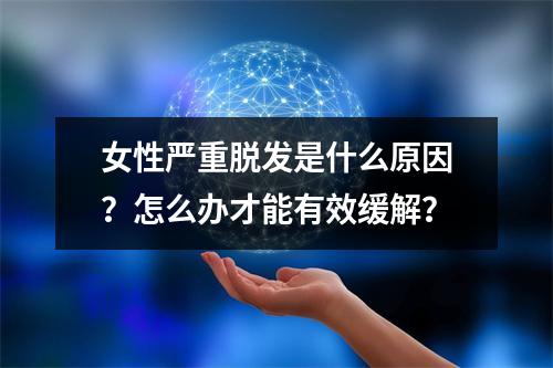 女性严重脱发是什么原因？怎么办才能有效缓解？