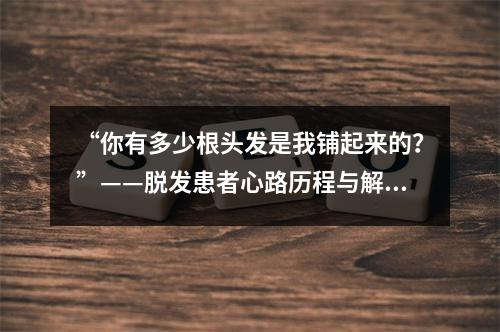 “你有多少根头发是我铺起来的？”——脱发患者心路历程与解决方案