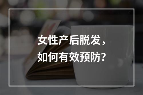 女性产后脱发，如何有效预防？