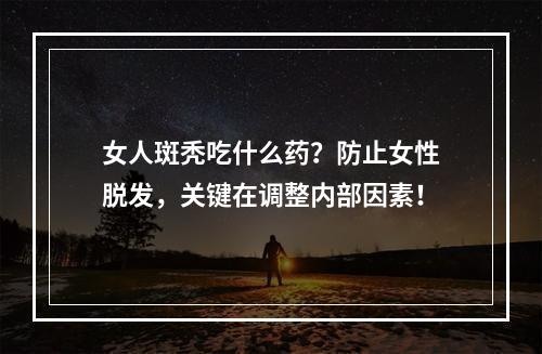 女人斑秃吃什么药？防止女性脱发，关键在调整内部因素！