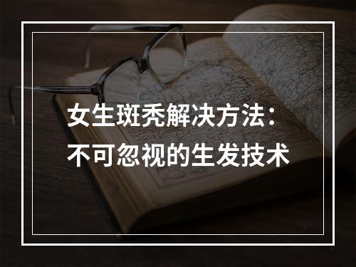 女生斑秃解决方法：不可忽视的生发技术