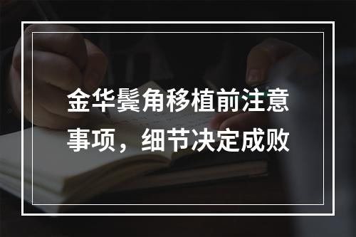 金华鬓角移植前注意事项，细节决定成败