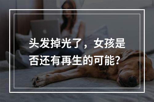 头发掉光了，女孩是否还有再生的可能？