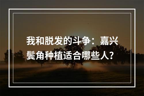 我和脱发的斗争：嘉兴鬓角种植适合哪些人？