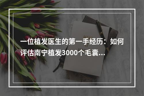 一位植发医生的第一手经历：如何评估南宁植发3000个毛囊植发的面积？