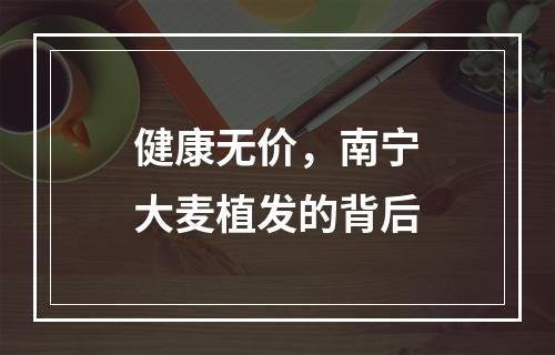 健康无价，南宁大麦植发的背后