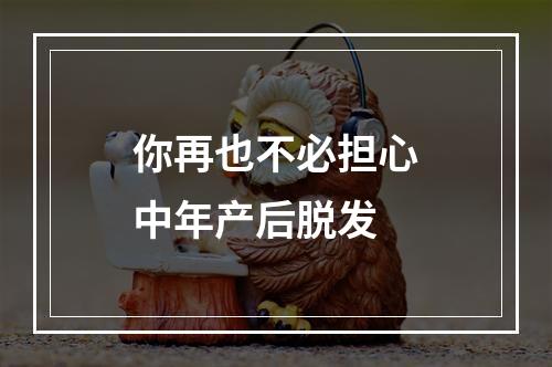 你再也不必担心中年产后脱发