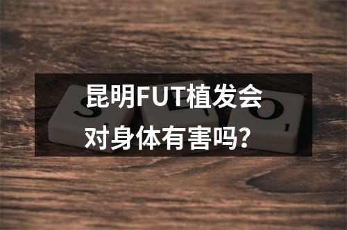 昆明FUT植发会对身体有害吗？