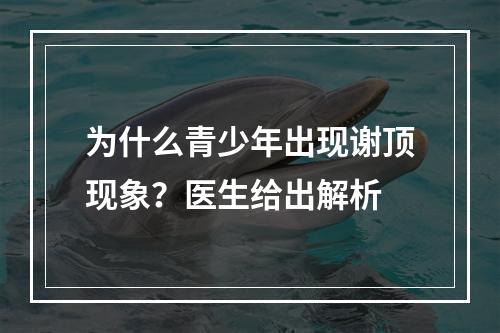 为什么青少年出现谢顶现象？医生给出解析