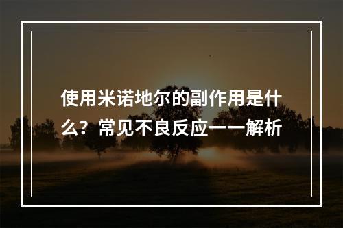 使用米诺地尔的副作用是什么？常见不良反应一一解析