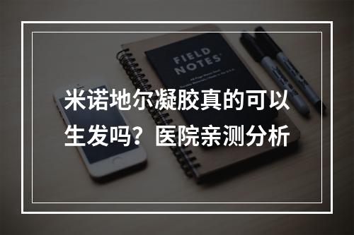 米诺地尔凝胶真的可以生发吗？医院亲测分析