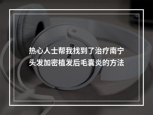 热心人士帮我找到了治疗南宁头发加密植发后毛囊炎的方法